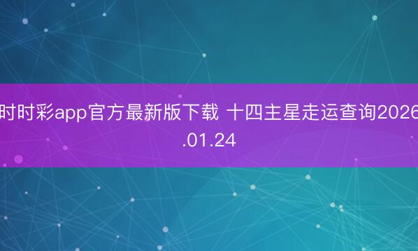 時時彩app官方最新版下載 十四主星走運(yùn)查詢2026.01.24