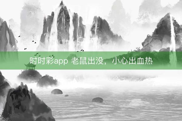 時(shí)時(shí)彩app 老鼠出沒(méi),小心出血熱