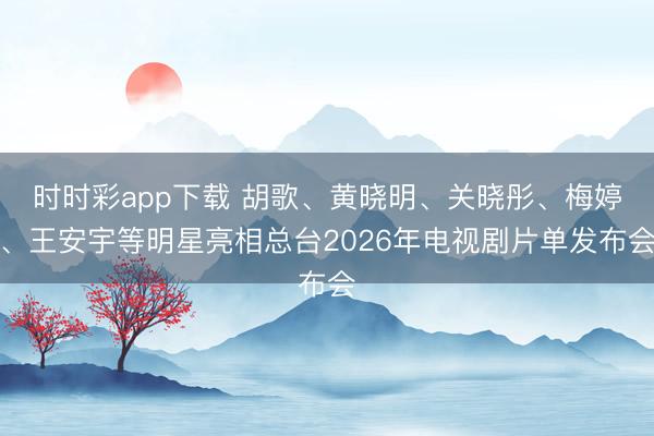 時時彩app下載 胡歌、黃曉明、關曉彤、梅婷、王安宇等明星亮相總臺2026年電視劇片單發布會