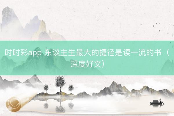 時時彩app 東談主生最大的捷徑是讀一流的書（深度好文）