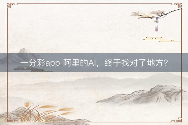一分彩app 阿里的AI，終于找對了地方?