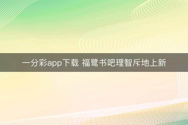 一分彩app下載 福鷺書(shū)吧理智斥地上新