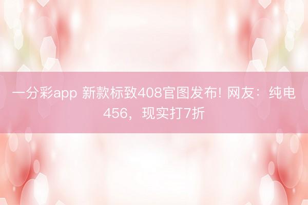一分彩app 新款標致408官圖發布! 網友：純電456，現實打7折