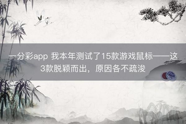 一分彩app 我本年測試了15款游戲鼠標——這3款脫穎而出，原因各不疏浚