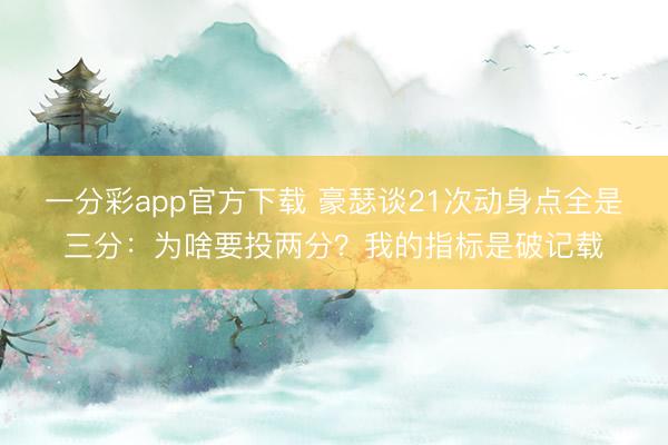 一分彩app官方下載 豪瑟談21次動身點全是三分：為啥要投兩分？我的指標是破記載