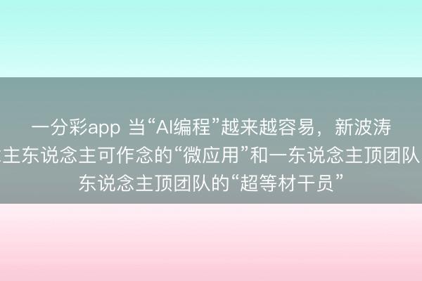 一分彩app 當“AI編程”越來越容易，新波濤正出現：東說念主東說念主可作念的“微應用”和一東說念主頂團隊的“超等材干員”