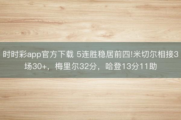 時時彩app官方下載 5連勝穩居前四!米切爾相接3場30+，梅里爾32分，哈登13分11助