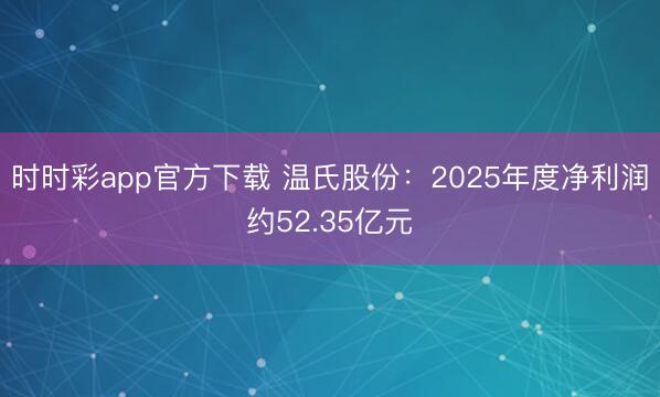 時時彩app官方下載 溫氏股份：2025年度凈利潤約52.35億元
