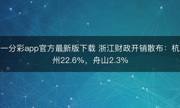 一分彩app官方最新版下載 浙江財政開銷散布：杭州22.6%，舟山2.3%