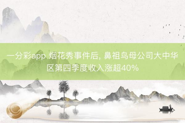 一分彩app 煙花秀事件后, 鼻祖鳥(niǎo)母公司大中華區(qū)第四季度收入漲超40%